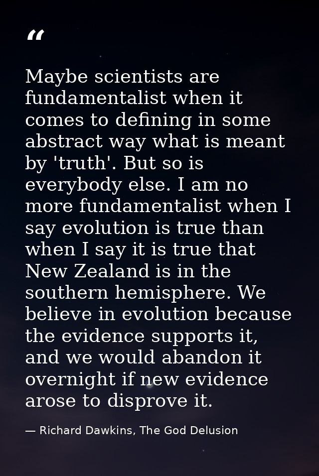 Maybe scientists are fundamentalist when it comes to defining in some abstract way what is meant by 'truth'. But so is e — Richard Dawkins, The God Delusion