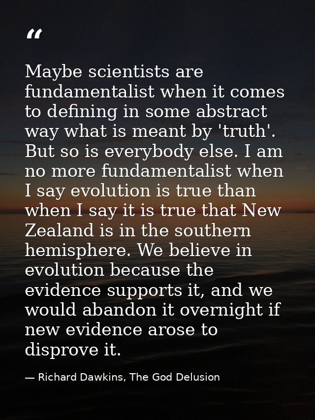 Maybe scientists are fundamentalist when it comes to defining in some abstract way what is meant by 'truth'. But so is e — Richard Dawkins, The God Delusion