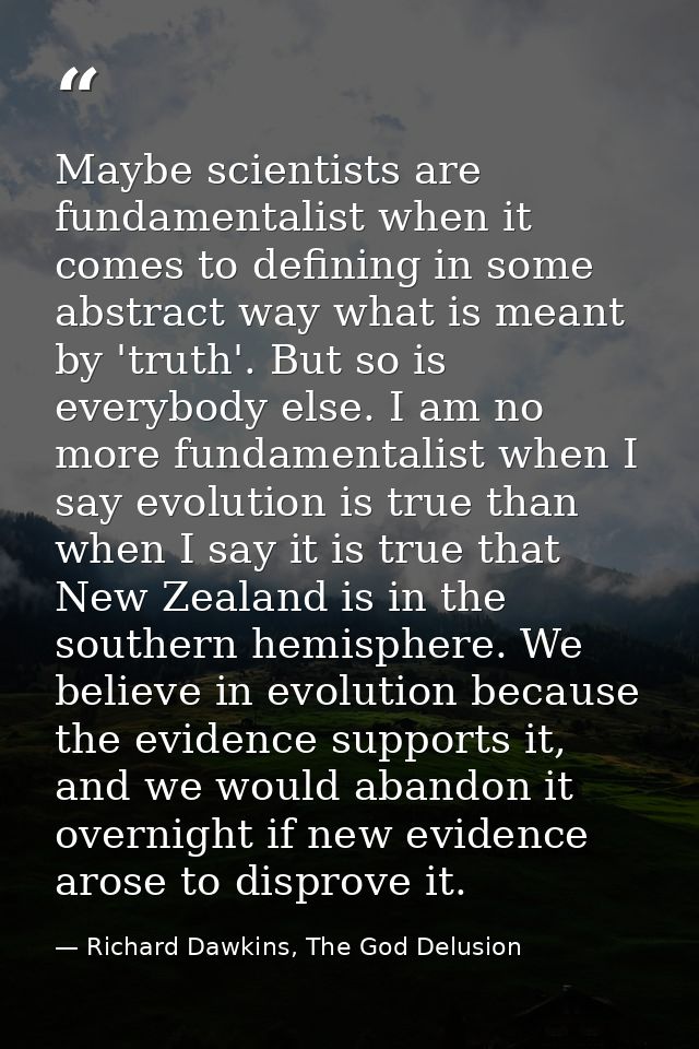 Maybe scientists are fundamentalist when it comes to defining in some abstract way what is meant by 'truth'. But so is e — Richard Dawkins, The God Delusion
