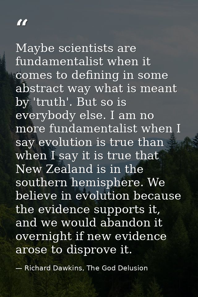 Maybe scientists are fundamentalist when it comes to defining in some abstract way what is meant by 'truth'. But so is e — Richard Dawkins, The God Delusion