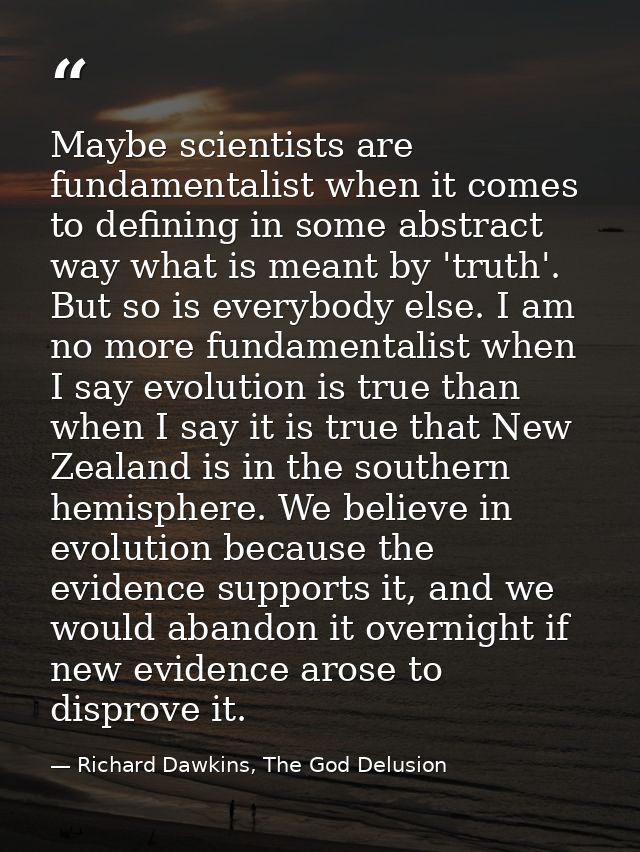 Maybe scientists are fundamentalist when it comes to defining in some abstract way what is meant by 'truth'. But so is e — Richard Dawkins, The God Delusion