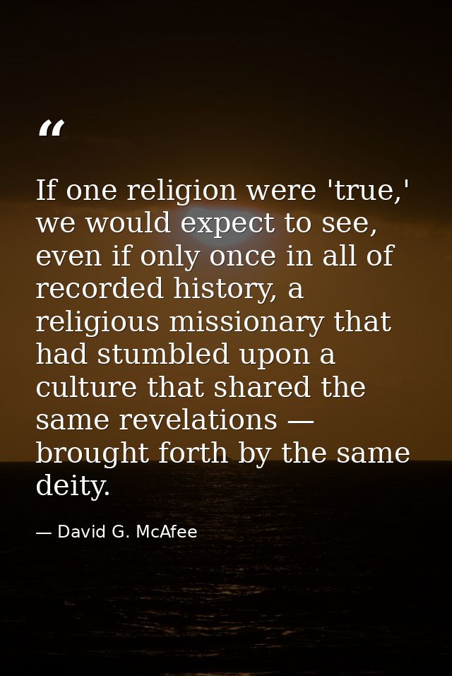 If one religion were 'true,' we would expect to see, even if only once in all of recorded history, a religious missionar — David G. McAfee