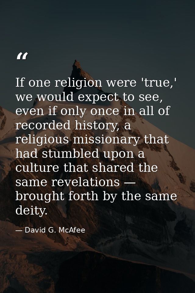 If one religion were 'true,' we would expect to see, even if only once in all of recorded history, a religious missionar — David G. McAfee