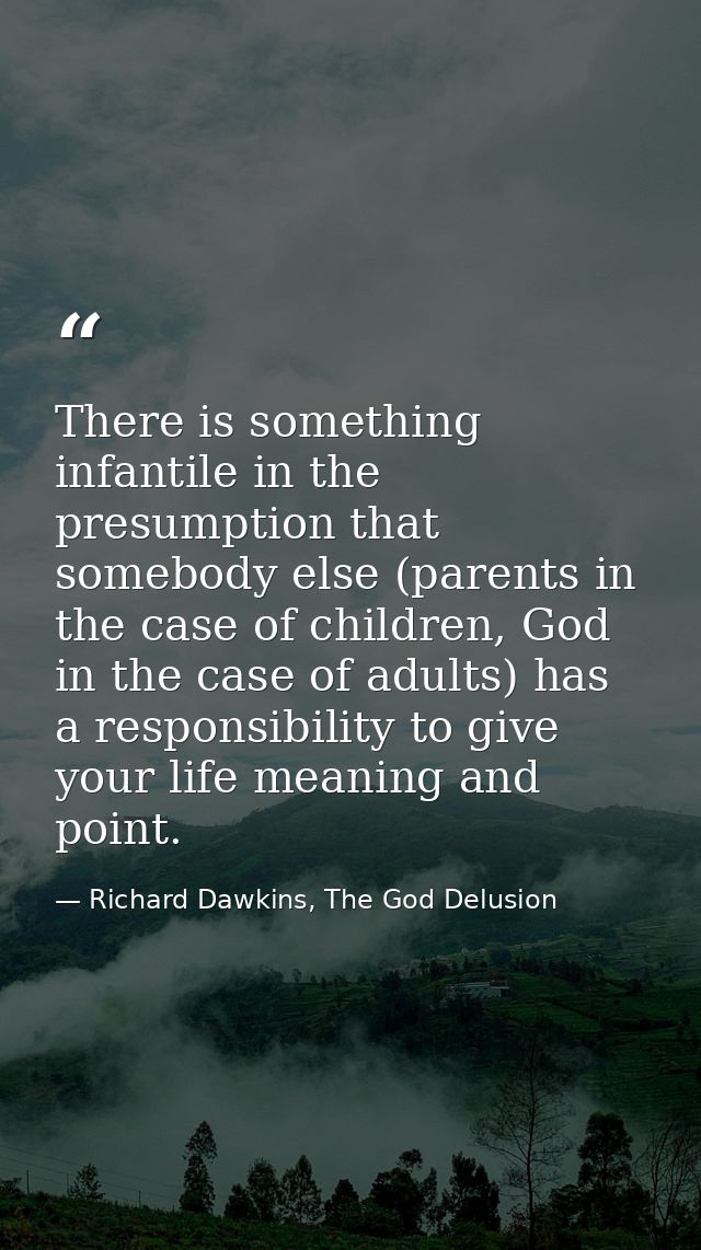 There is something infantile in the presumption that somebody else (parents in the case of children, God in the case of  — Richard Dawkins, The God Delusion