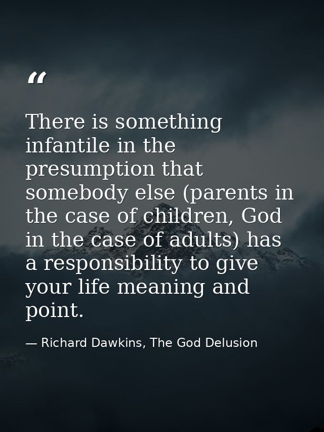 There is something infantile in the presumption that somebody else (parents in the case of children, God in the case of  — Richard Dawkins, The God Delusion