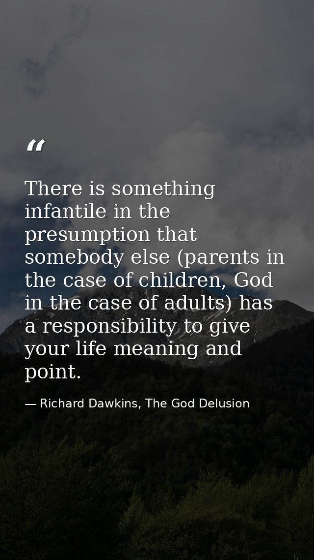 There is something infantile in the presumption that somebody else (parents in the case of children, God in the case of  — Richard Dawkins, The God Delusion