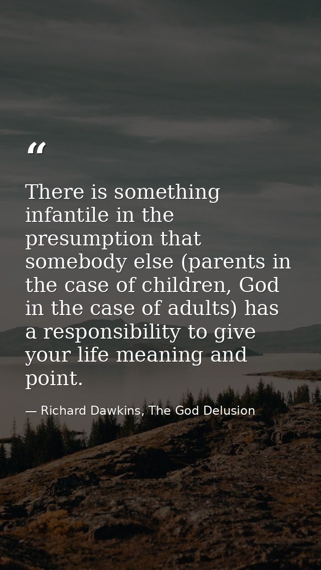 There is something infantile in the presumption that somebody else (parents in the case of children, God in the case of  — Richard Dawkins, The God Delusion
