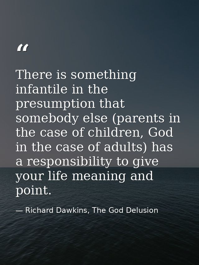 There is something infantile in the presumption that somebody else (parents in the case of children, God in the case of  — Richard Dawkins, The God Delusion