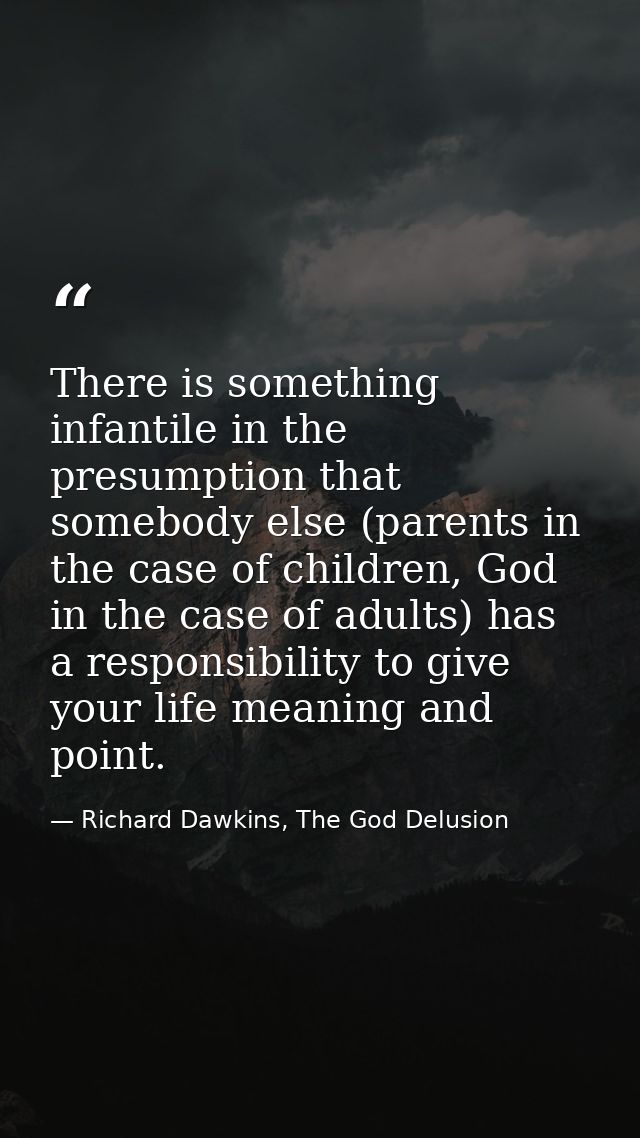 There is something infantile in the presumption that somebody else (parents in the case of children, God in the case of  — Richard Dawkins, The God Delusion