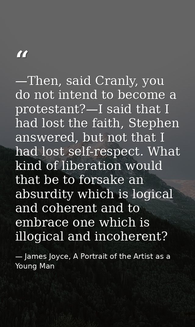 —Then, said Cranly, you do not intend to become a protestant?—I said that I had lost the faith, Stephen answered, but no — James Joyce, A Portrait of the Artist as a Young Man