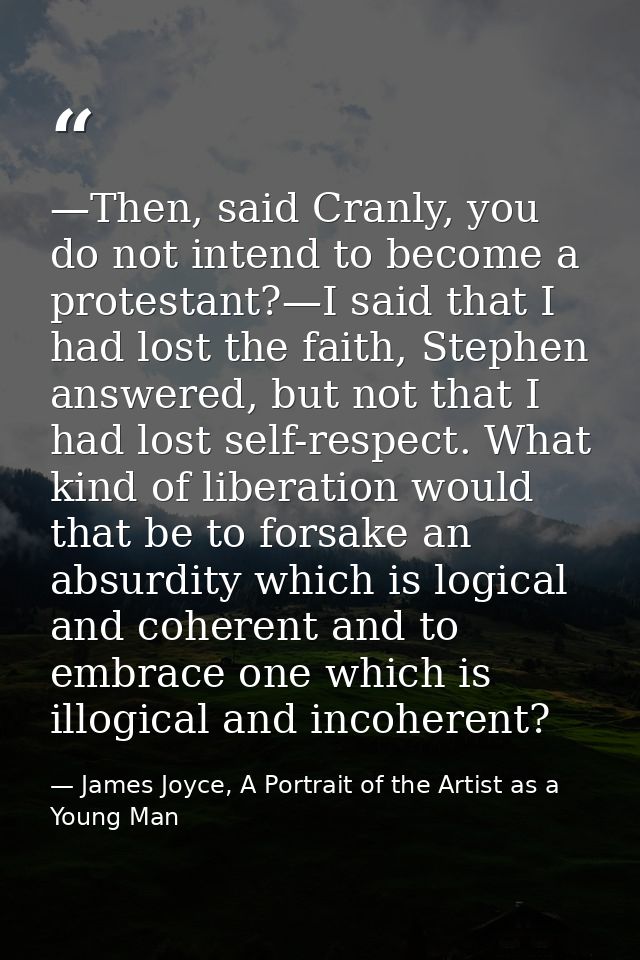 —Then, said Cranly, you do not intend to become a protestant?—I said that I had lost the faith, Stephen answered, but no — James Joyce, A Portrait of the Artist as a Young Man