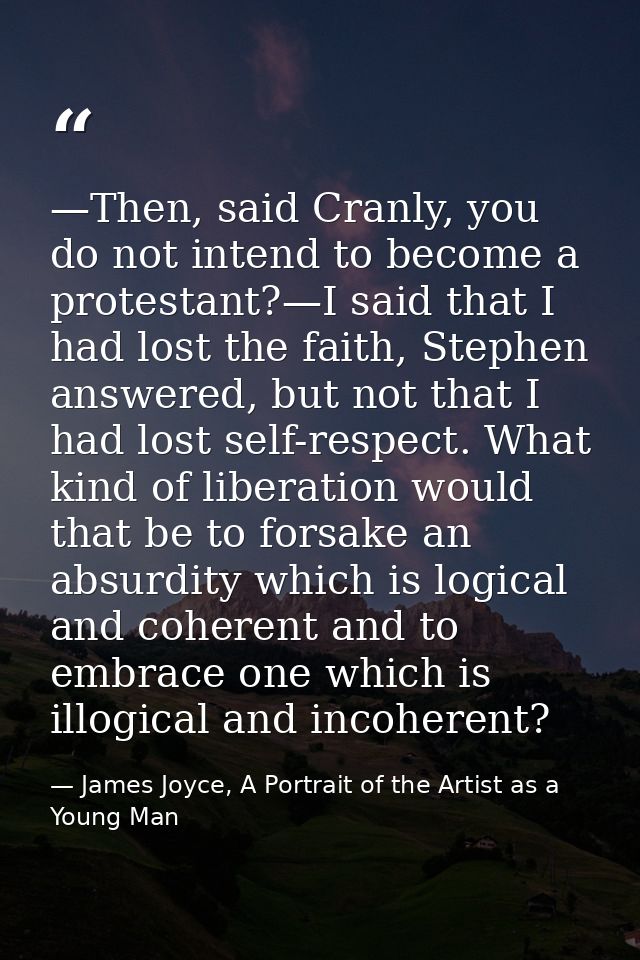 —Then, said Cranly, you do not intend to become a protestant?—I said that I had lost the faith, Stephen answered, but no — James Joyce, A Portrait of the Artist as a Young Man