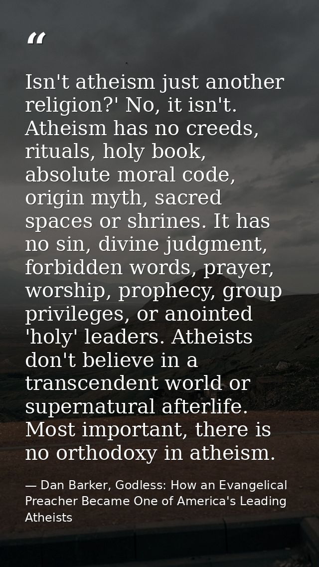 Isn't atheism just another religion?' No, it isn't. Atheism has no creeds, rituals, holy book, absolute moral code, orig — Dan Barker, Godless: How an Evangelical Preacher Became One of America's Leading Atheists