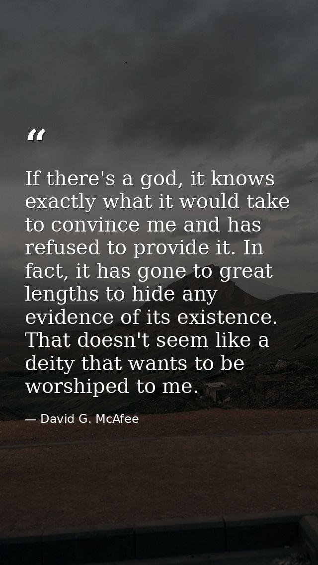 If there's a god, it knows exactly what it would take to convince me and has refused to provide it. In fact, it has gone — David G. McAfee