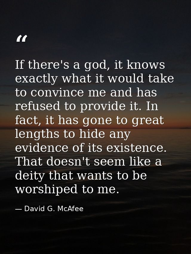 If there's a god, it knows exactly what it would take to convince me and has refused to provide it. In fact, it has gone — David G. McAfee