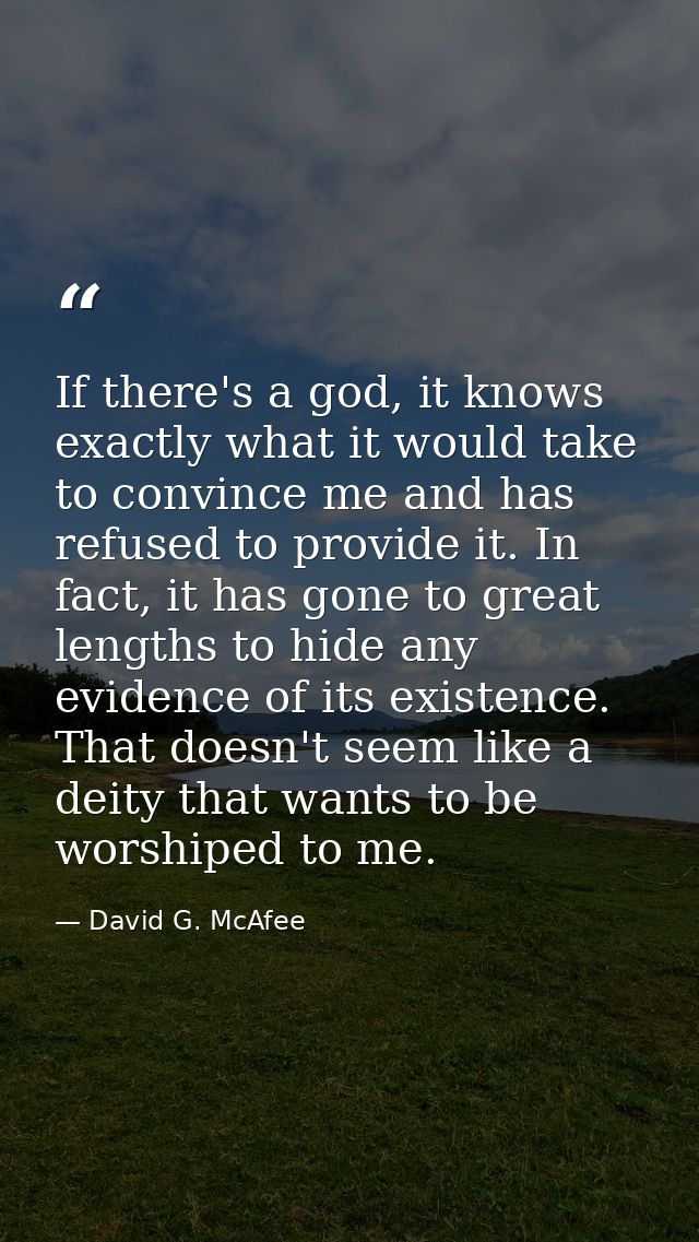If there's a god, it knows exactly what it would take to convince me and has refused to provide it. In fact, it has gone — David G. McAfee