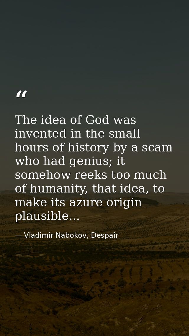 The idea of God was invented in the small hours of history by a scam who had genius; it somehow reeks too much of humani — Vladimir Nabokov, Despair