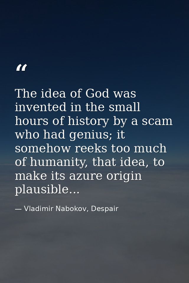 The idea of God was invented in the small hours of history by a scam who had genius; it somehow reeks too much of humani — Vladimir Nabokov, Despair
