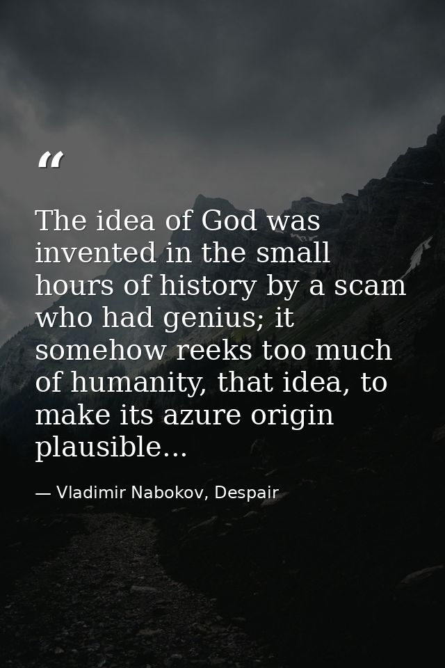 The idea of God was invented in the small hours of history by a scam who had genius; it somehow reeks too much of humani — Vladimir Nabokov, Despair