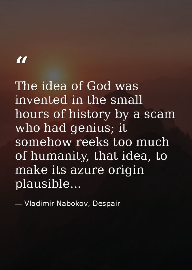The idea of God was invented in the small hours of history by a scam who had genius; it somehow reeks too much of humani — Vladimir Nabokov, Despair