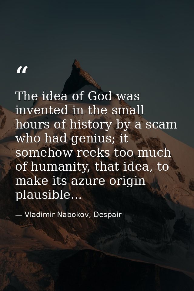 The idea of God was invented in the small hours of history by a scam who had genius; it somehow reeks too much of humani — Vladimir Nabokov, Despair