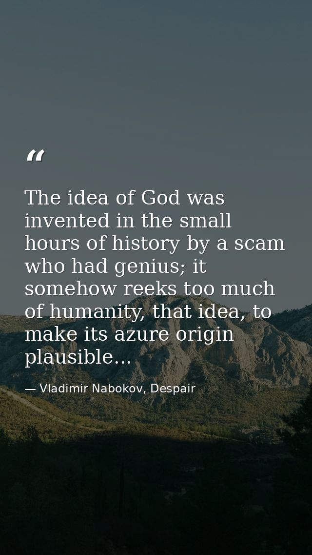 The idea of God was invented in the small hours of history by a scam who had genius; it somehow reeks too much of humani — Vladimir Nabokov, Despair