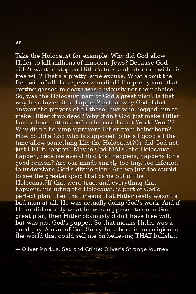 Take the Holocaust for example: Why did God allow Hitler to kill millions of innocent Jews? Because God didn't want to s — Oliver Markus, Sex and Crime: Oliver's Strange Journey