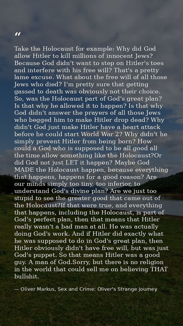 Take the Holocaust for example: Why did God allow Hitler to kill millions of innocent Jews? Because God didn't want to s — Oliver Markus, Sex and Crime: Oliver's Strange Journey