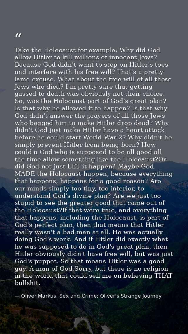 Take the Holocaust for example: Why did God allow Hitler to kill millions of innocent Jews? Because God didn't want to s — Oliver Markus, Sex and Crime: Oliver's Strange Journey
