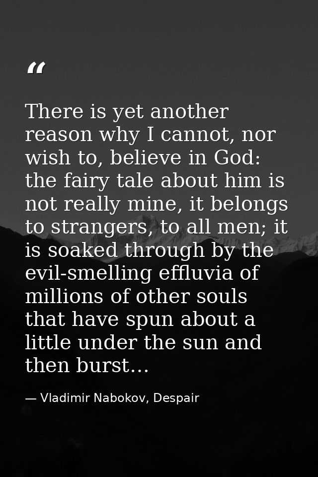 There is yet another reason why I cannot, nor wish to, believe in God: the fairy tale about him is not really mine, it b — Vladimir Nabokov, Despair