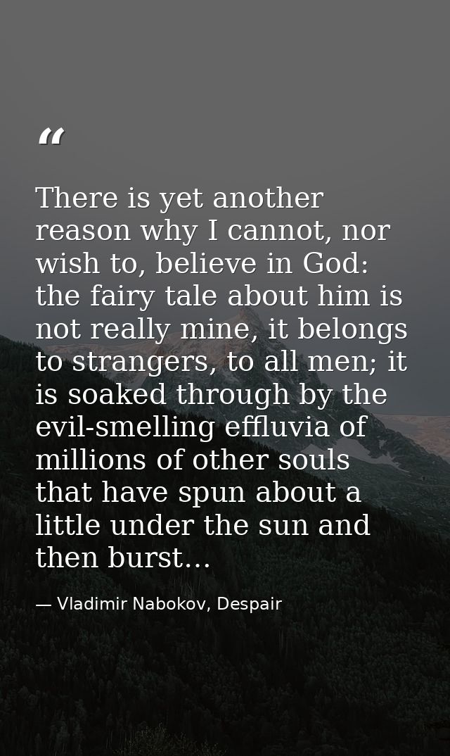 There is yet another reason why I cannot, nor wish to, believe in God: the fairy tale about him is not really mine, it b — Vladimir Nabokov, Despair