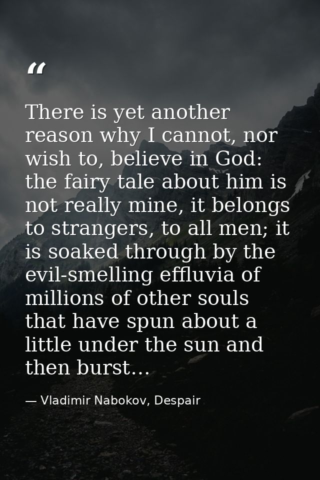 There is yet another reason why I cannot, nor wish to, believe in God: the fairy tale about him is not really mine, it b — Vladimir Nabokov, Despair