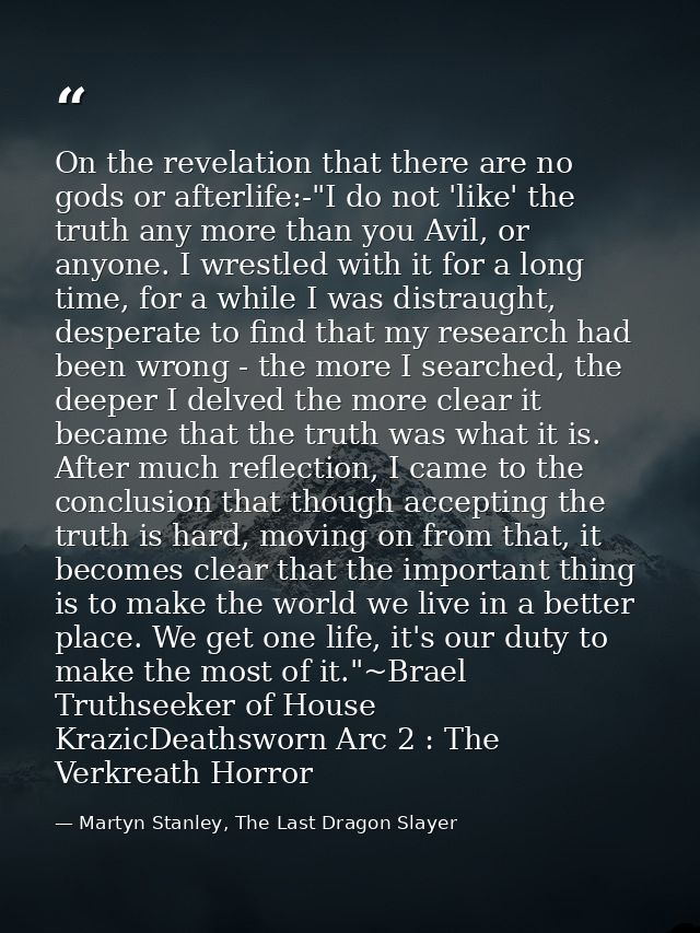 On the revelation that there are no gods or afterlife:-"I do not 'like' the truth any more than you Avil, or anyone. I w — Martyn Stanley, The Last Dragon Slayer