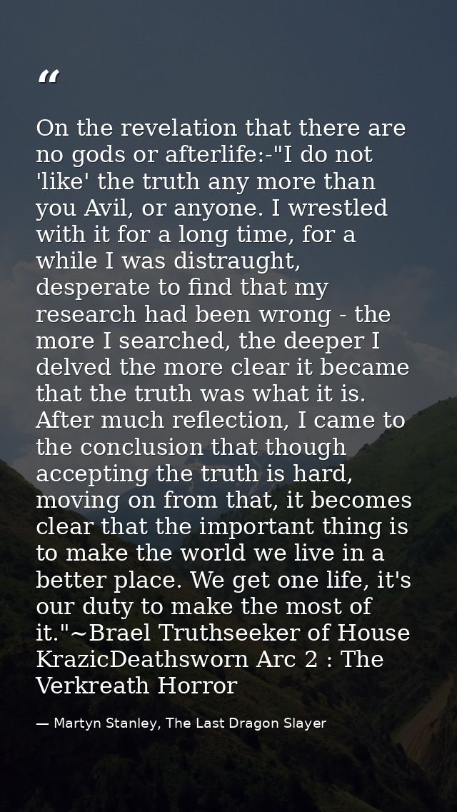 On the revelation that there are no gods or afterlife:-"I do not 'like' the truth any more than you Avil, or anyone. I w — Martyn Stanley, The Last Dragon Slayer