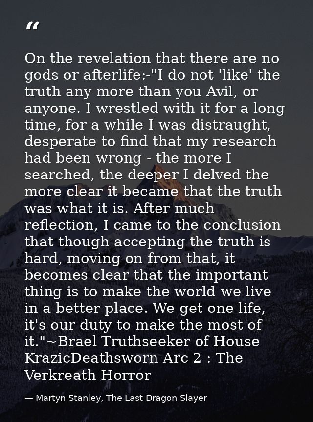 On the revelation that there are no gods or afterlife:-"I do not 'like' the truth any more than you Avil, or anyone. I w — Martyn Stanley, The Last Dragon Slayer