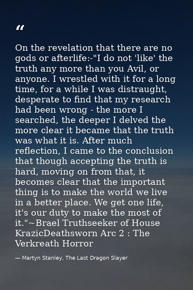 On the revelation that there are no gods or afterlife:-"I do not 'like' the truth any more than you Avil, or anyone. I w — Martyn Stanley, The Last Dragon Slayer