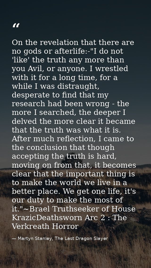 On the revelation that there are no gods or afterlife:-"I do not 'like' the truth any more than you Avil, or anyone. I w — Martyn Stanley, The Last Dragon Slayer