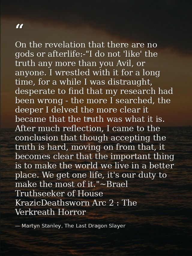 On the revelation that there are no gods or afterlife:-"I do not 'like' the truth any more than you Avil, or anyone. I w — Martyn Stanley, The Last Dragon Slayer