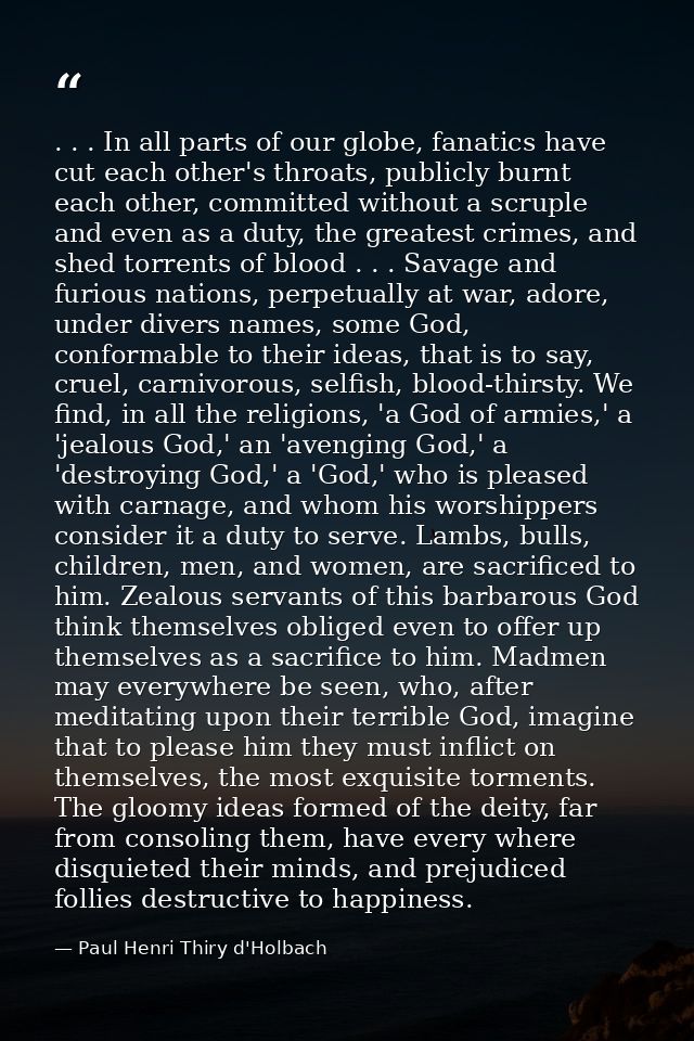 . . . In all parts of our globe, fanatics have cut each other's throats, publicly burnt each other, committed without a  — Paul Henri Thiry d'Holbach