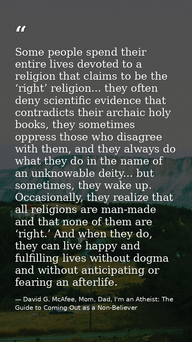 Some people spend their entire lives devoted to a religion that claims to be the ‘right’ religion... they often deny sci — David G. McAfee, Mom, Dad, I'm an Atheist: The Guide to Coming Out as a Non-Believer