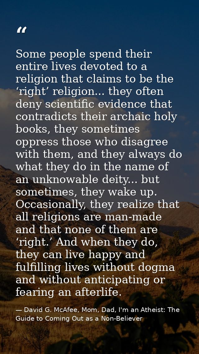 Some people spend their entire lives devoted to a religion that claims to be the ‘right’ religion... they often deny sci — David G. McAfee, Mom, Dad, I'm an Atheist: The Guide to Coming Out as a Non-Believer