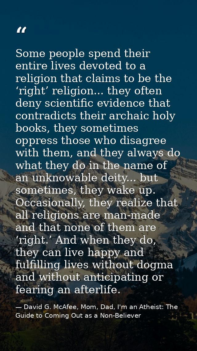 Some people spend their entire lives devoted to a religion that claims to be the ‘right’ religion... they often deny sci — David G. McAfee, Mom, Dad, I'm an Atheist: The Guide to Coming Out as a Non-Believer