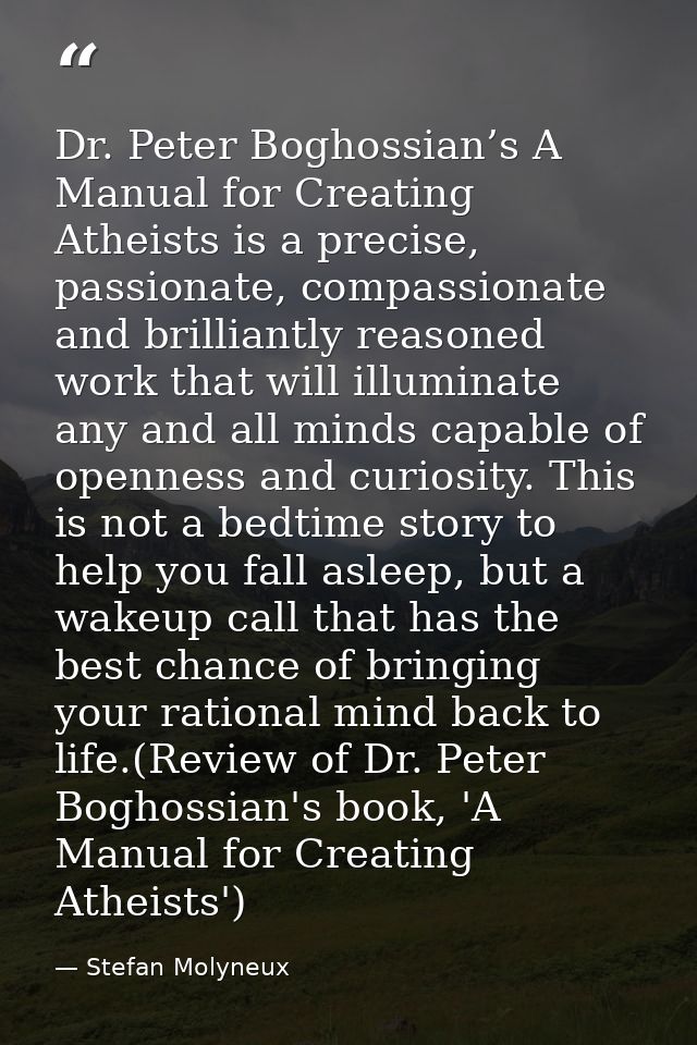 Dr. Peter Boghossian’s A Manual for Creating Atheists is a precise, passionate, compassionate and brilliantly reasoned w — Stefan Molyneux