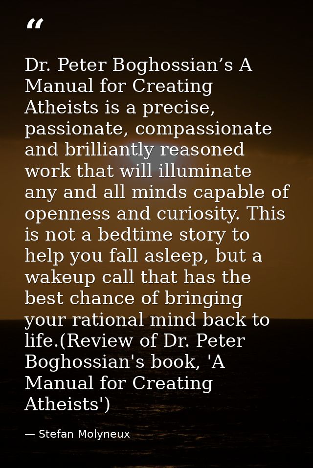 Dr. Peter Boghossian’s A Manual for Creating Atheists is a precise, passionate, compassionate and brilliantly reasoned w — Stefan Molyneux