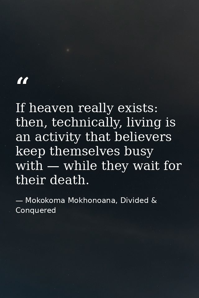 If heaven really exists: then, technically, living is an activity that believers keep themselves busy with — while they  — Mokokoma Mokhonoana, Divided & Conquered