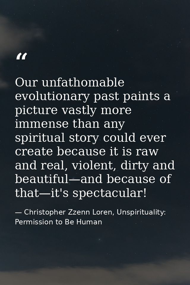 Our unfathomable evolutionary past paints a picture vastly more immense than any spiritual story could ever create becau — Christopher Zzenn Loren, Unspirituality: Permission to Be Human
