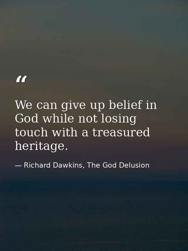 We can give up belief in God while not losing touch with a treasured heritage. — Richard Dawkins, The God Delusion
