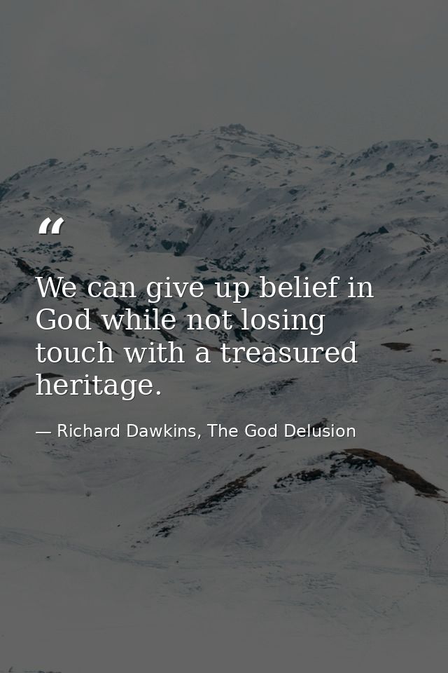 We can give up belief in God while not losing touch with a treasured heritage. — Richard Dawkins, The God Delusion