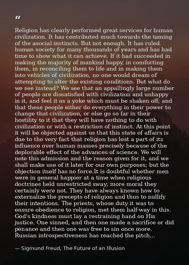Religion has clearly performed great services for human civilization. It has contributed much towards the taming of the  — Sigmund Freud, The Future of an Illusion