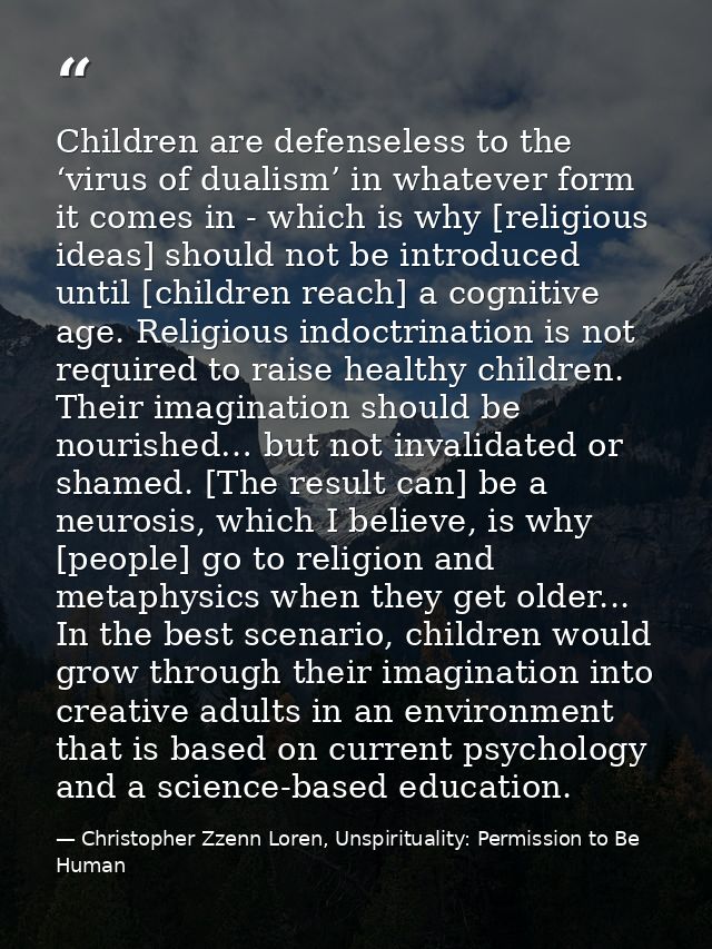 Children are defenseless to the ‘virus of dualism’ in whatever form it comes in - which is why [religious ideas] should  — Christopher Zzenn Loren, Unspirituality: Permission to Be Human